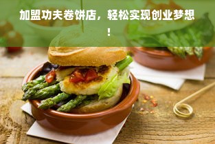 加盟功夫卷饼店，轻松实现创业梦想！