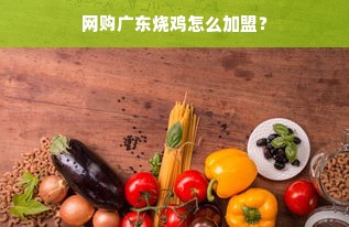 网购广东烧鸡怎么加盟？