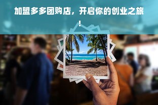 加盟多多团购店，开启你的创业之旅！