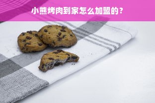 小熊烤肉到家怎么加盟的？