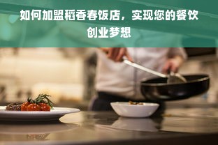 如何加盟稻香春饭店，实现您的餐饮创业梦想