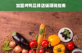 加盟烤鸭品牌店铺赚钱指南