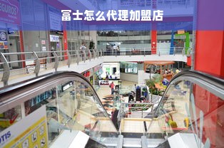 富士怎么代理加盟店