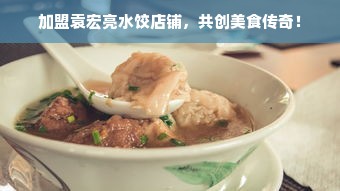 加盟袁宏亮水饺店铺，共创美食传奇！