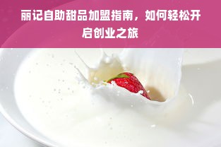 丽记自助甜品加盟指南，如何轻松开启创业之旅