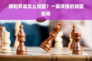 缘和聚成怎么加盟？一篇详细的加盟指南