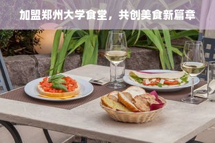 加盟郑州大学食堂，共创美食新篇章