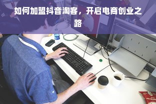 如何加盟抖音淘客，开启电商创业之路