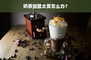 奶茶加盟太贵怎么办？