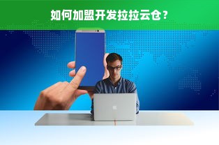 如何加盟开发拉拉云仓？