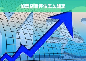 加盟店面评估怎么确定