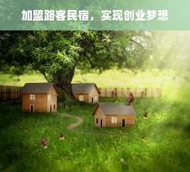 加盟路客民宿，实现创业梦想