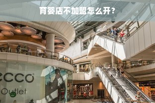 育婴店不加盟怎么开？