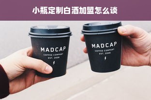 小瓶定制白酒加盟怎么谈