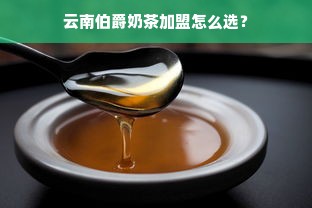 云南伯爵奶茶加盟怎么选？