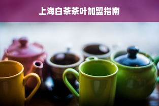 上海白茶茶叶加盟指南