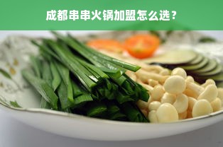 成都串串火锅加盟怎么选？