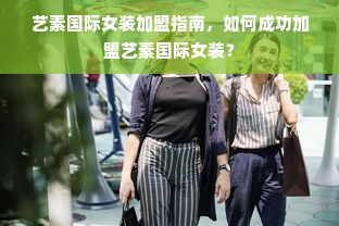 艺素国际女装加盟指南，如何成功加盟艺素国际女装？