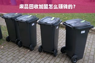 废品回收加盟怎么赚钱的？