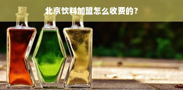 北京饮料加盟怎么收费的？