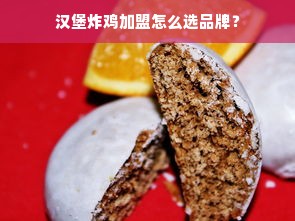 汉堡炸鸡加盟怎么选品牌？