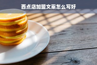 西点店加盟文案怎么写好