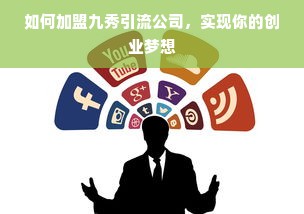 如何加盟九秀引流公司，实现你的创业梦想