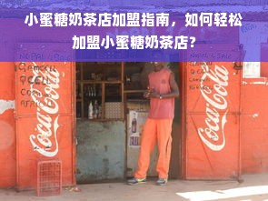 小蜜糖奶茶店加盟指南，如何轻松加盟小蜜糖奶茶店？