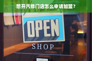 想开汽修门店怎么申请加盟？