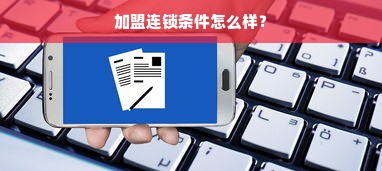 加盟连锁条件怎么样？