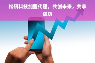 松研科技加盟代理，共创未来，共享成功