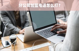 分公司加盟电话怎么打？