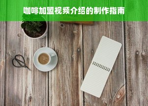 咖啡加盟视频介绍的制作指南