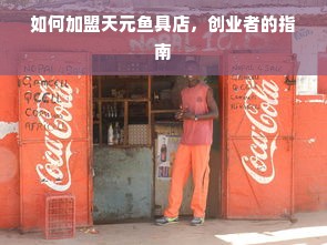 如何加盟天元鱼具店，创业者的指南