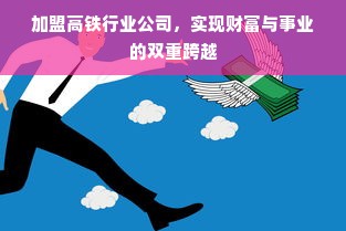 加盟高铁行业公司，实现财富与事业的双重跨越