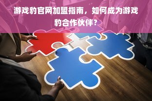 游戏豹官网加盟指南，如何成为游戏豹合作伙伴？