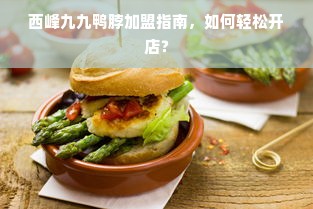 西峰九九鸭脖加盟指南，如何轻松开店？