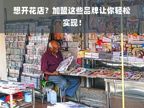 想开花店？加盟这些品牌让你轻松实现！