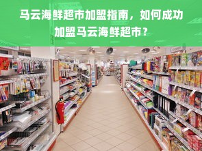 马云海鲜超市加盟指南，如何成功加盟马云海鲜超市？