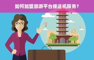 如何加盟旅游平台接送机服务？