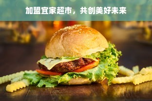 加盟宜家超市，共创美好未来