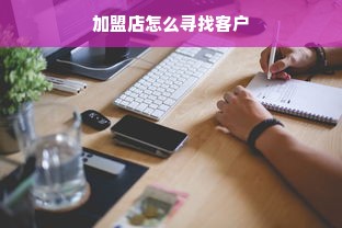 加盟店怎么寻找客户