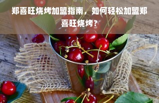 郑喜旺烧烤加盟指南，如何轻松加盟郑喜旺烧烤？