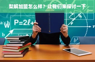 梨解加盟怎么样？让我们来探讨一下