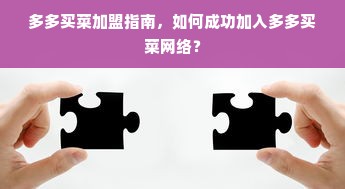 多多买菜加盟指南，如何成功加入多多买菜网络？