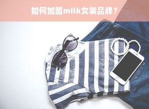 如何加盟milk女装品牌？