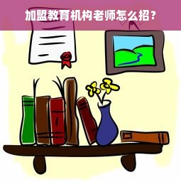 加盟教育机构老师怎么招？