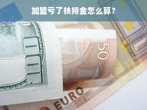 加盟亏了扶持金怎么算？