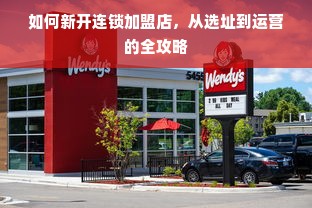 如何新开连锁加盟店，从选址到运营的全攻略