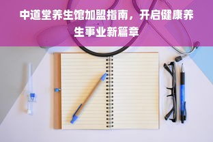 中道堂养生馆加盟指南，开启健康养生事业新篇章